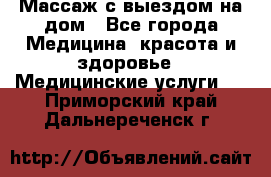 Массаж с выездом на дом - Все города Медицина, красота и здоровье » Медицинские услуги   . Приморский край,Дальнереченск г.